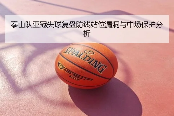 泰山队亚冠失球复盘防线站位漏洞与中场保护分析